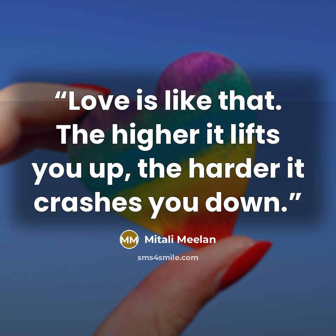 “Love is like that. The higher it lifts you up, the harder it crashes you down.” quote by Mitali Meelan