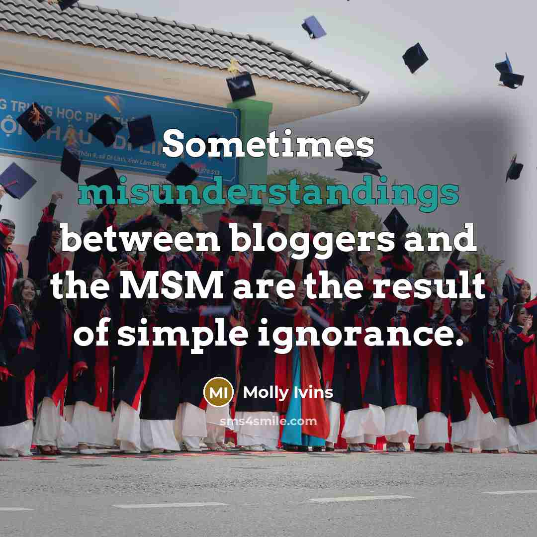 “Sometimes misunderstandings between bloggers and the MSM are the result of simple ignorance.” quote by Molly Ivins