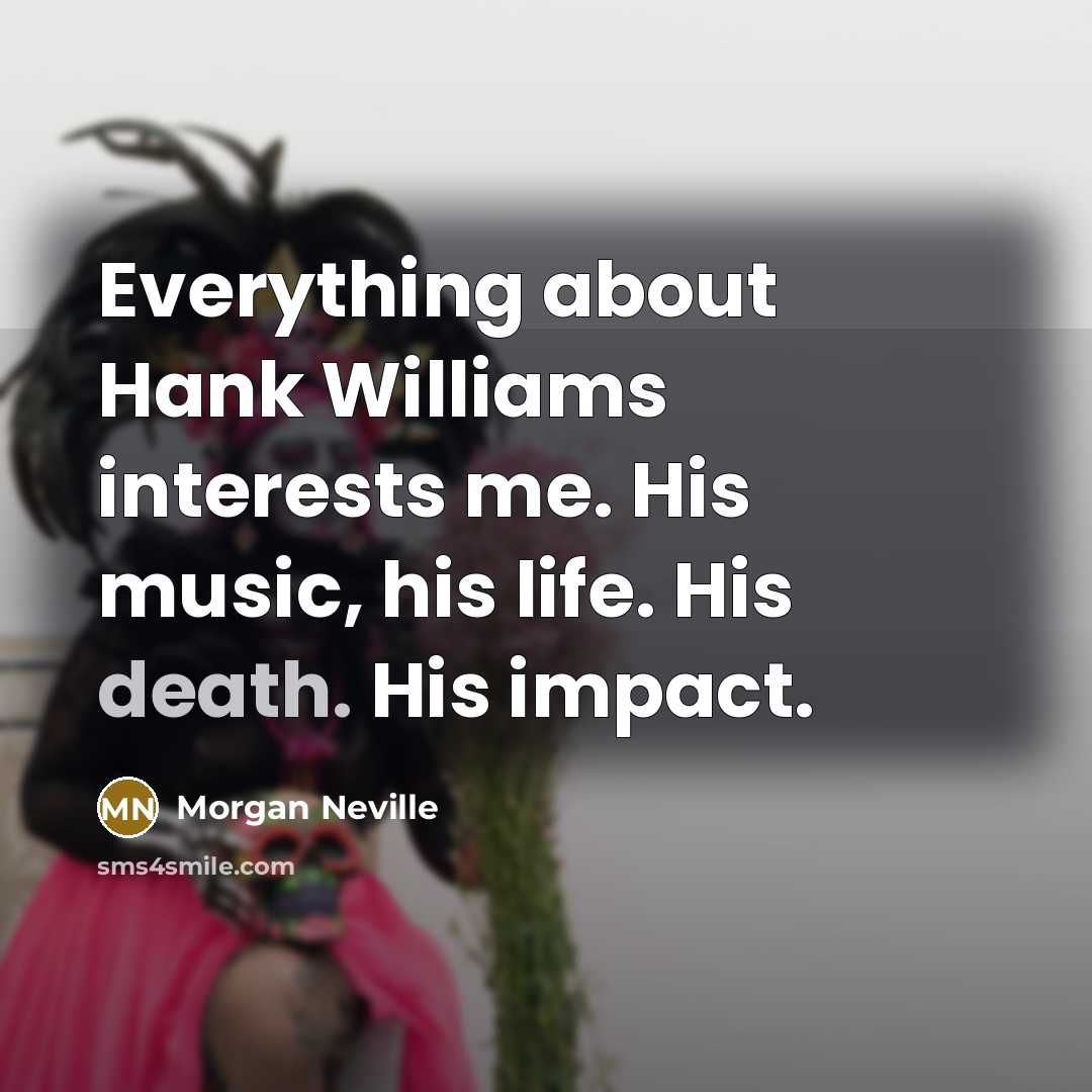 “Everything about Hank Williams interests me. His music, his life.…” quote by Morgan Neville