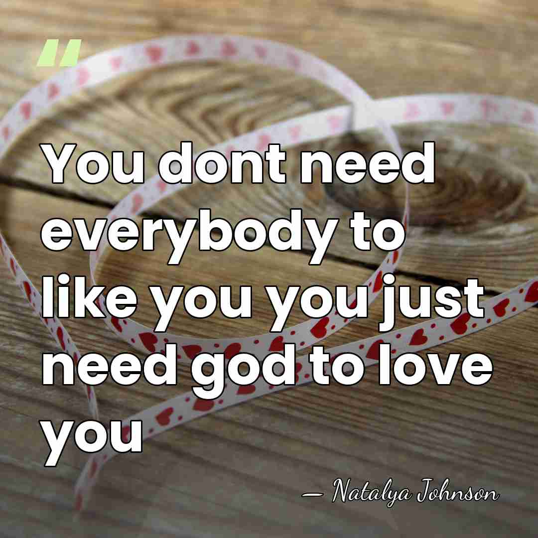 You dont need everybody to like you you just need god to&hellip; - Natalya Johnson