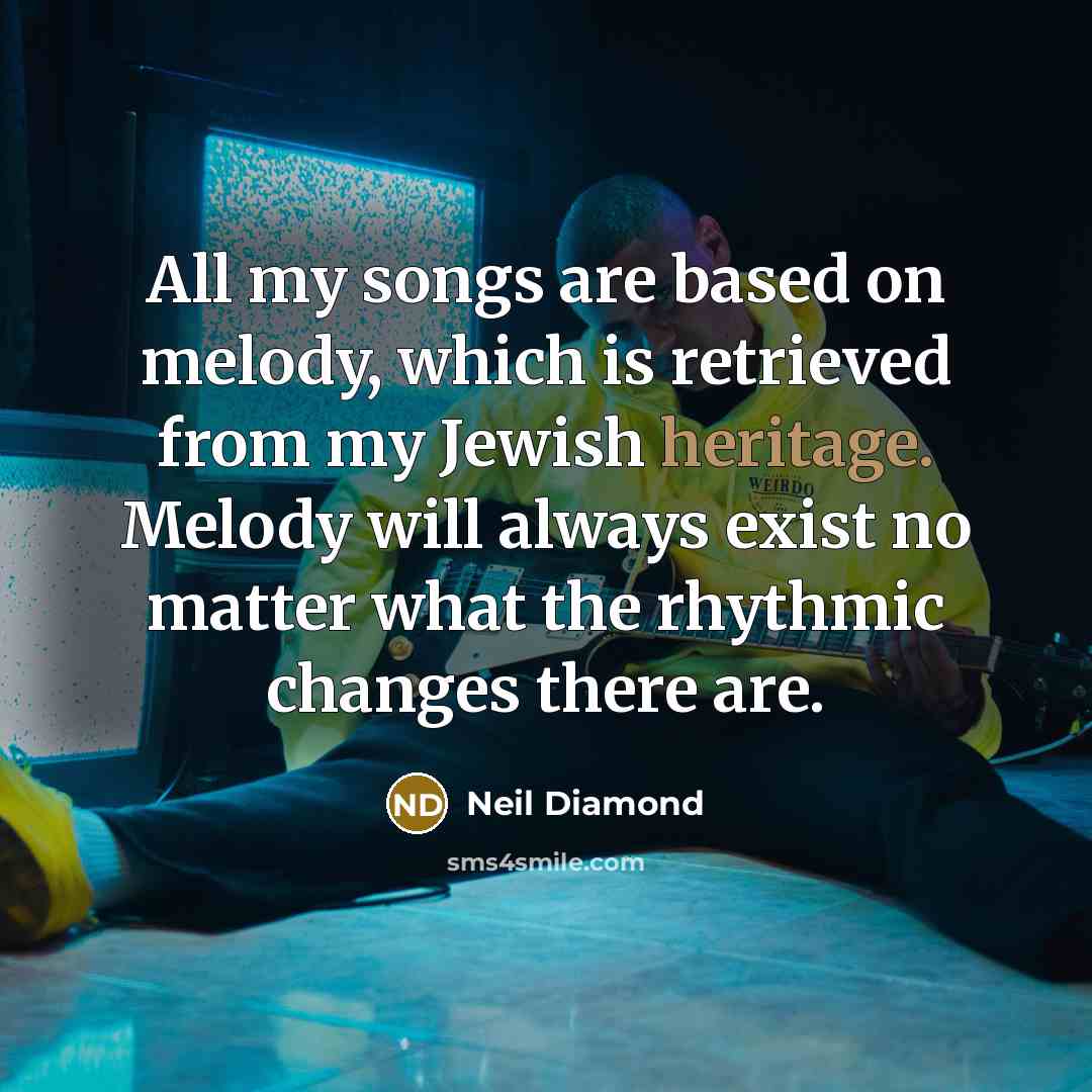 “All my songs are based on melody, which is retrieved…” quote by Neil Diamond