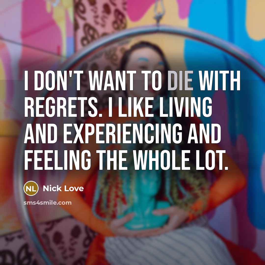 “I don't want to die with regrets. I like living…” quote by Nick Love