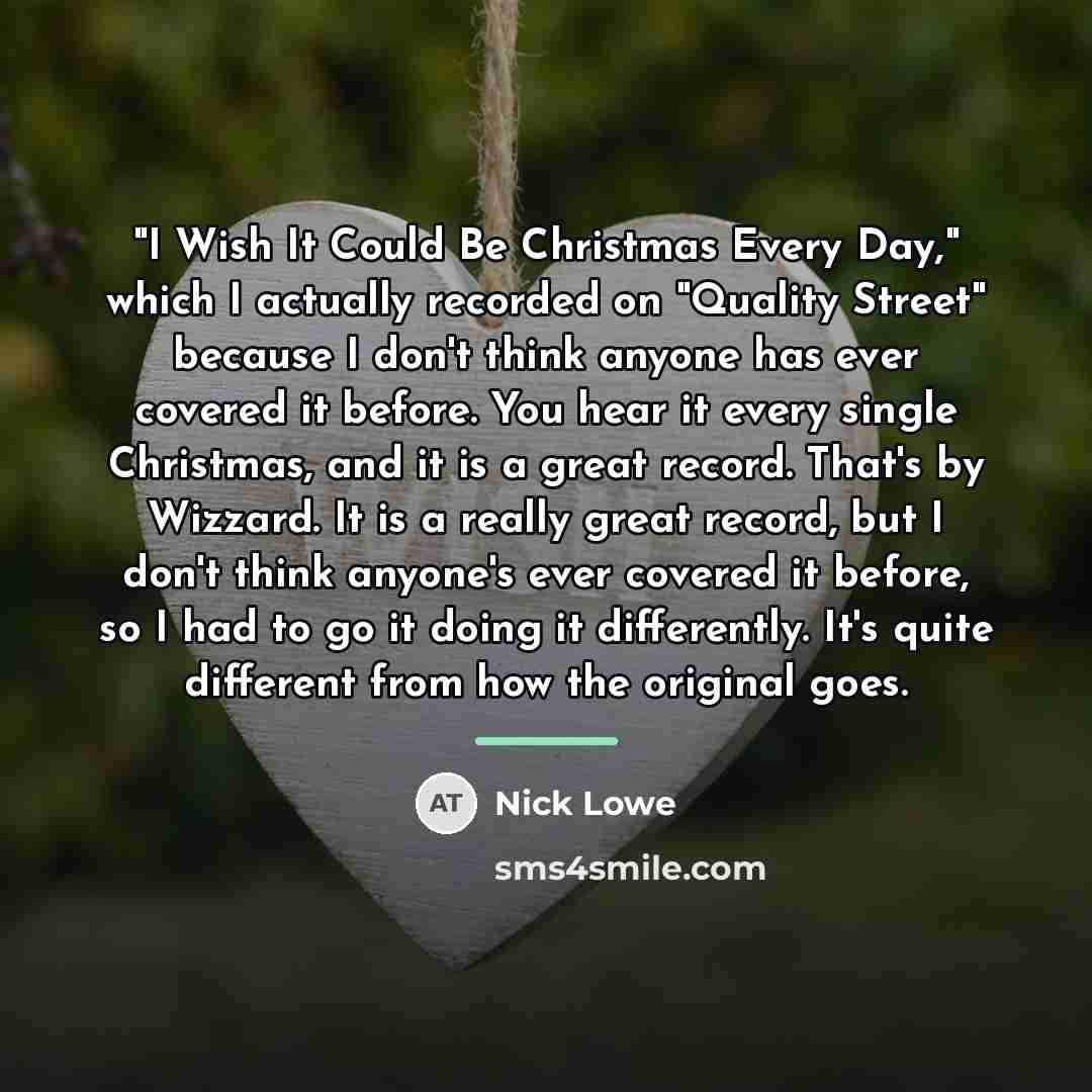 “"I Wish It Could Be Christmas Every Day," which I…” quote by Nick Lowe