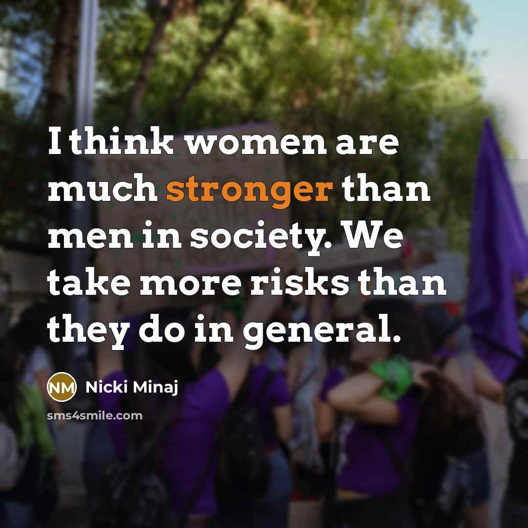 “I think women are much stronger than men in society. We take more risks than they do in general.” quote by Nicki Minaj