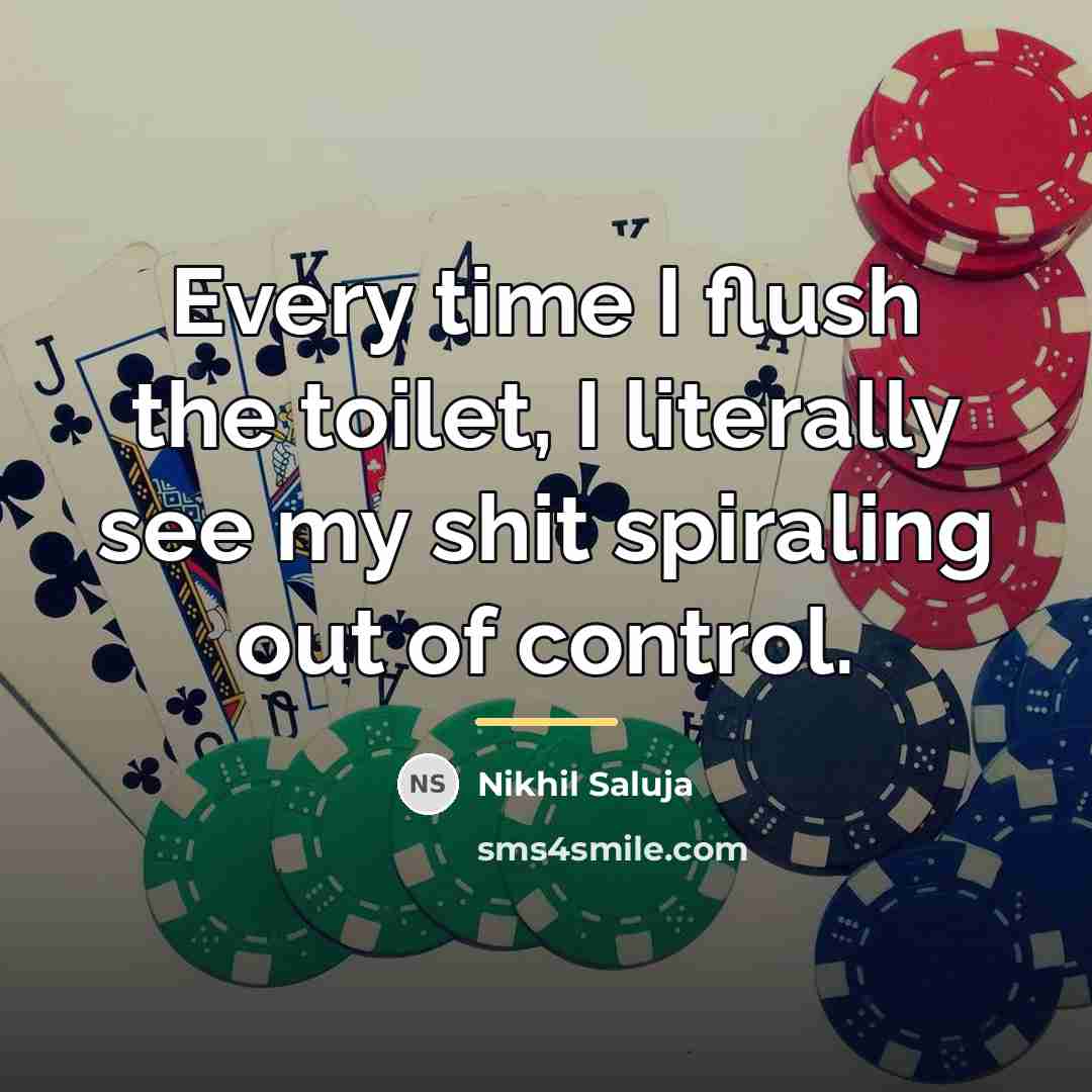 “Every time I flush the toilet, I literally see my…” quote by Nikhil Saluja