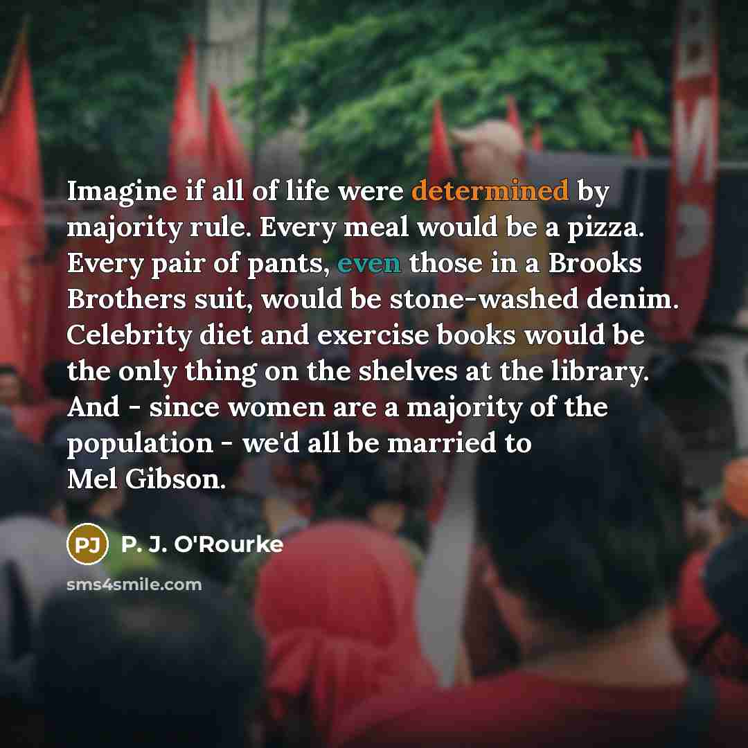 “Imagine if all of life were determined by majority rule.…” quote by P. J. O'Rourke