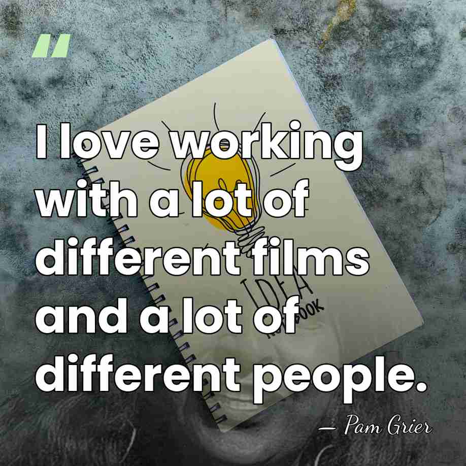 I love working with a lot of different films and a lot&hellip; - Pam Grier