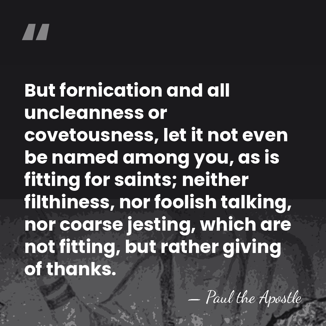 But fornication and all uncleanness or covetousness, let it not even be&hellip; - Paul the Apostle