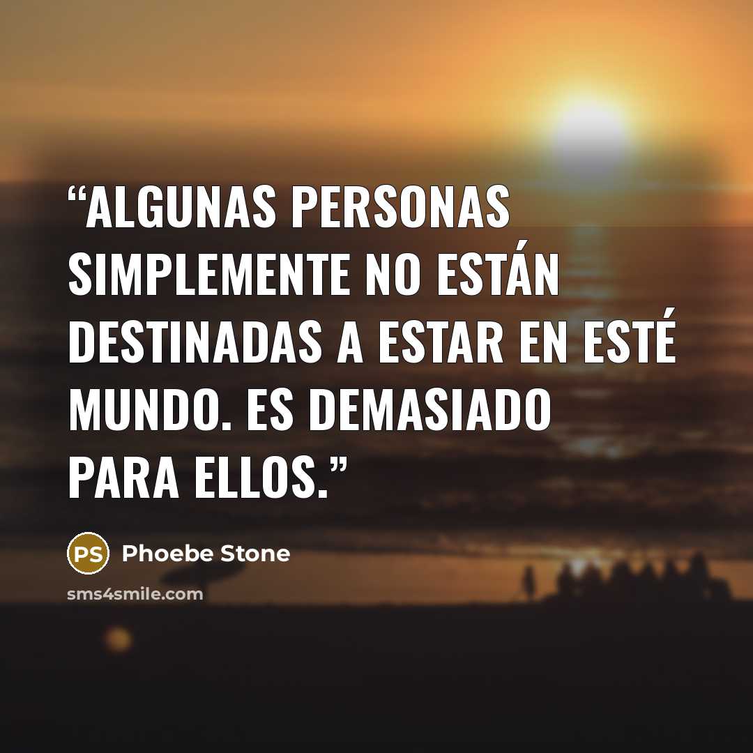 “Algunas personas simplemente no están destinadas a estar en esté mundo. Es demasiado para ellos.” quote by Phoebe Stone