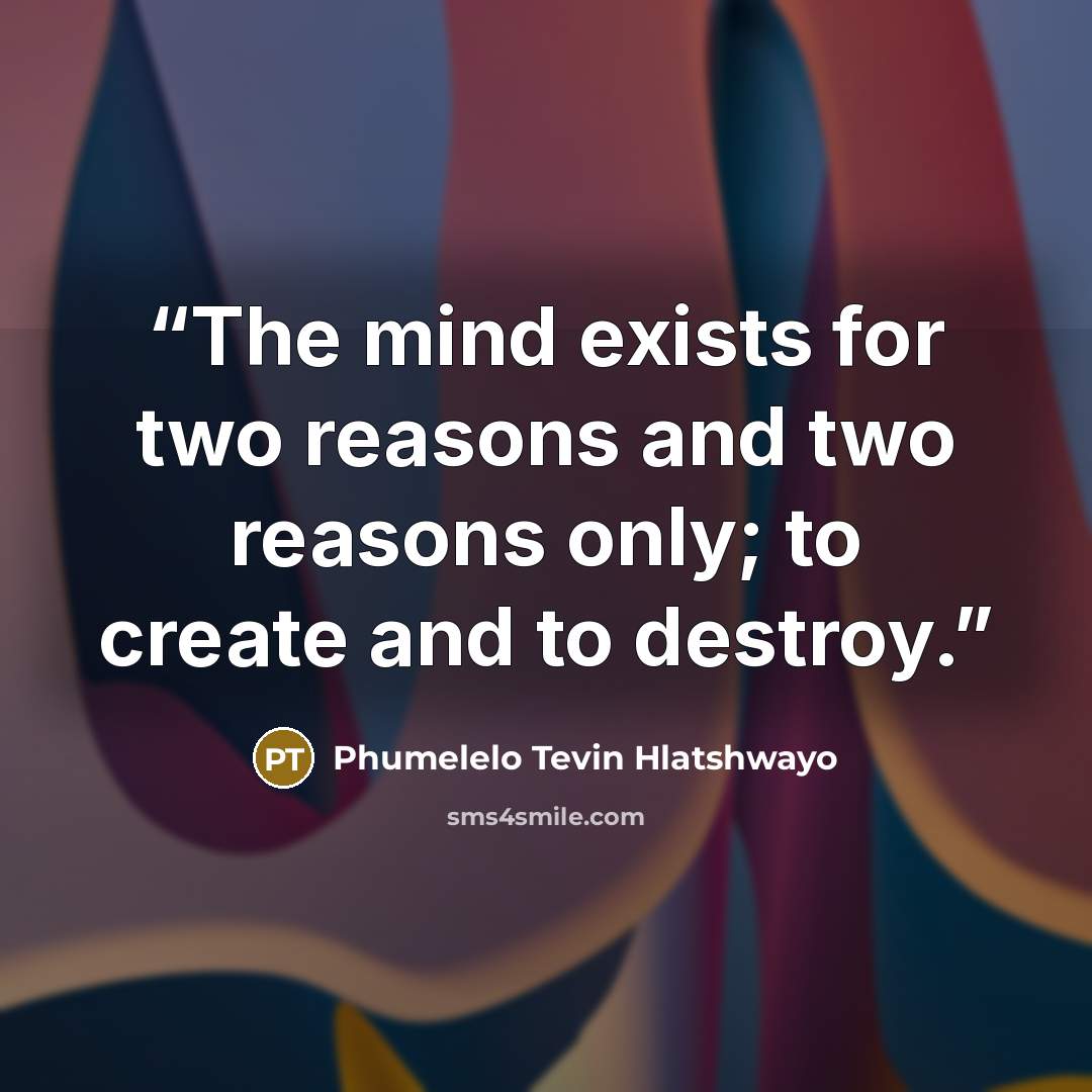 “The mind exists for two reasons and two reasons only; to create and to destroy.” quote by Phumelelo Tevin Hlatshwayo