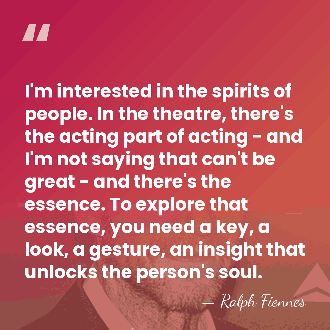 I'm interested in the spirits of people. In the theatre, there's the&hellip; - Ralph Fiennes
