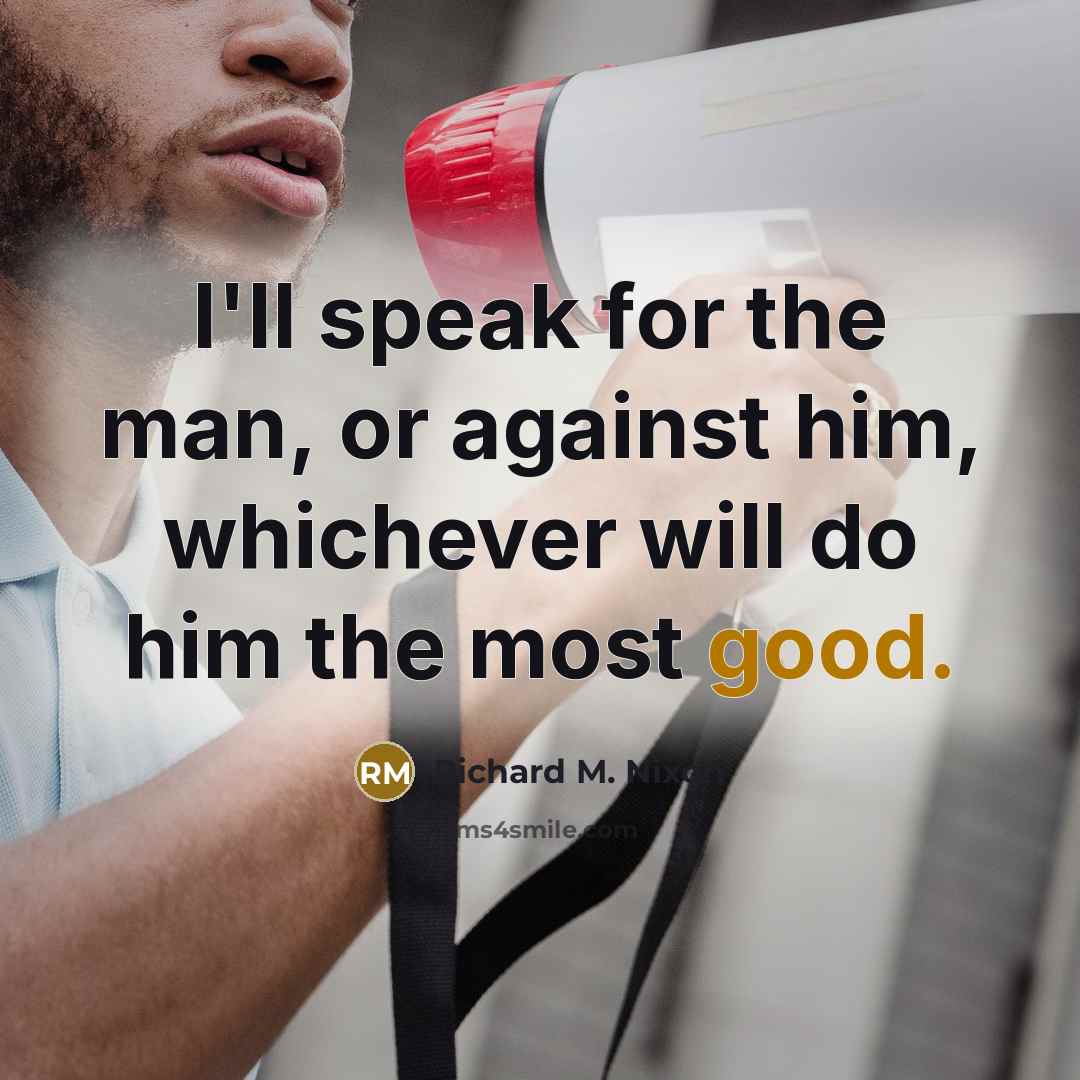 “I'll speak for the man, or against him, whichever will…” quote by Richard M. Nixon