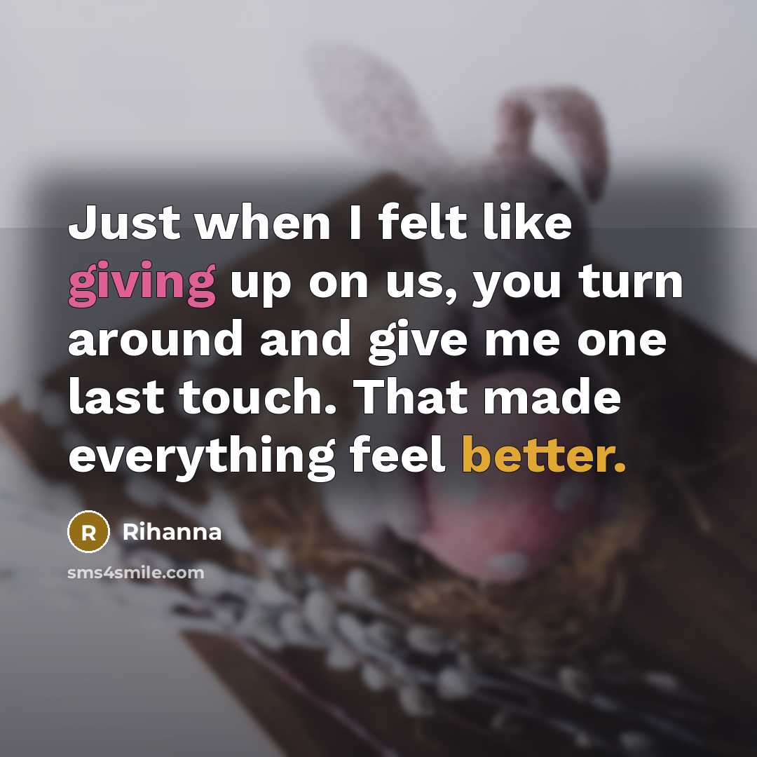“Just when I felt like giving up on us, you turn around and give me one last touch. That made everything feel better.” quote by Rihanna