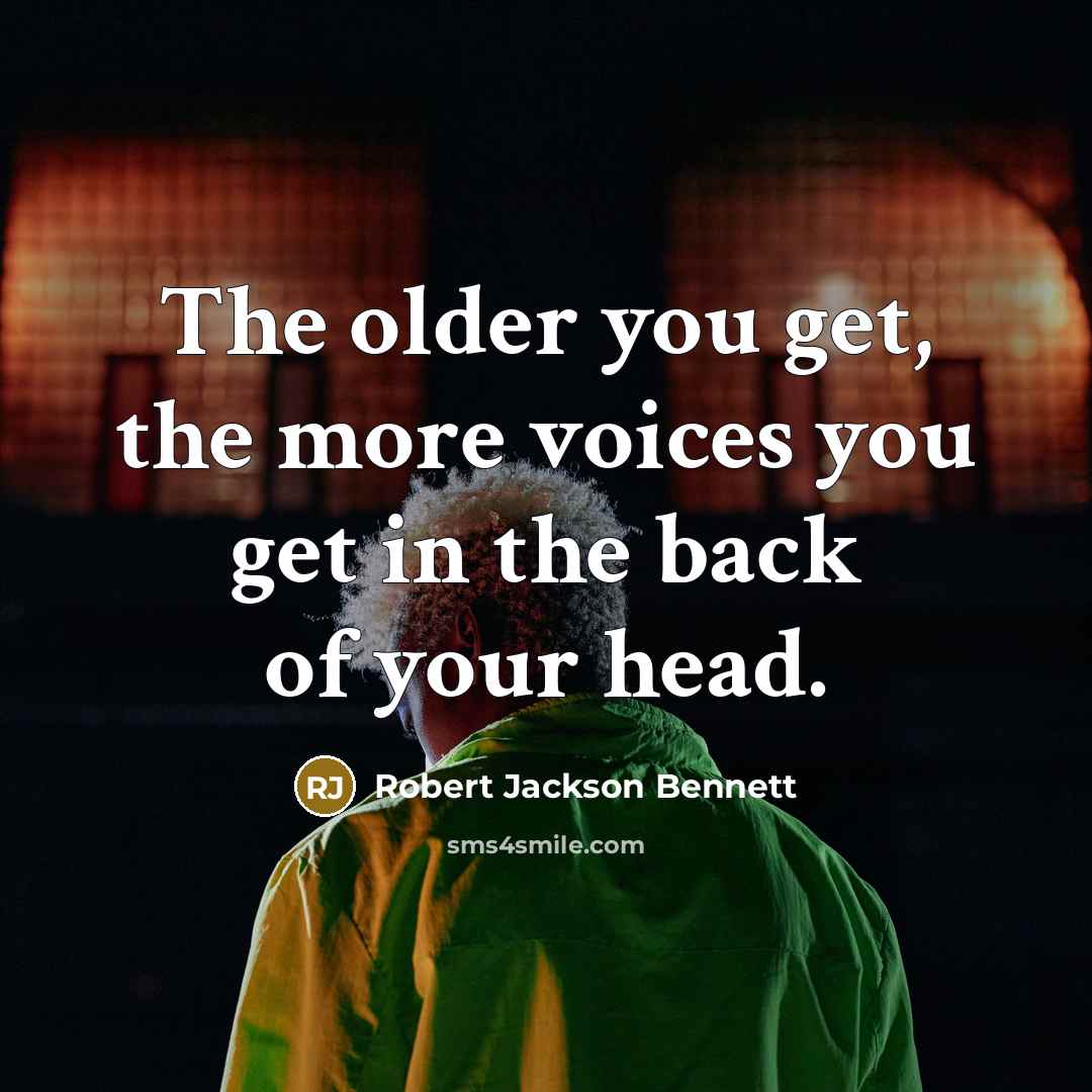 “The older you get, the more voices you get in…” quote by Robert Jackson Bennett