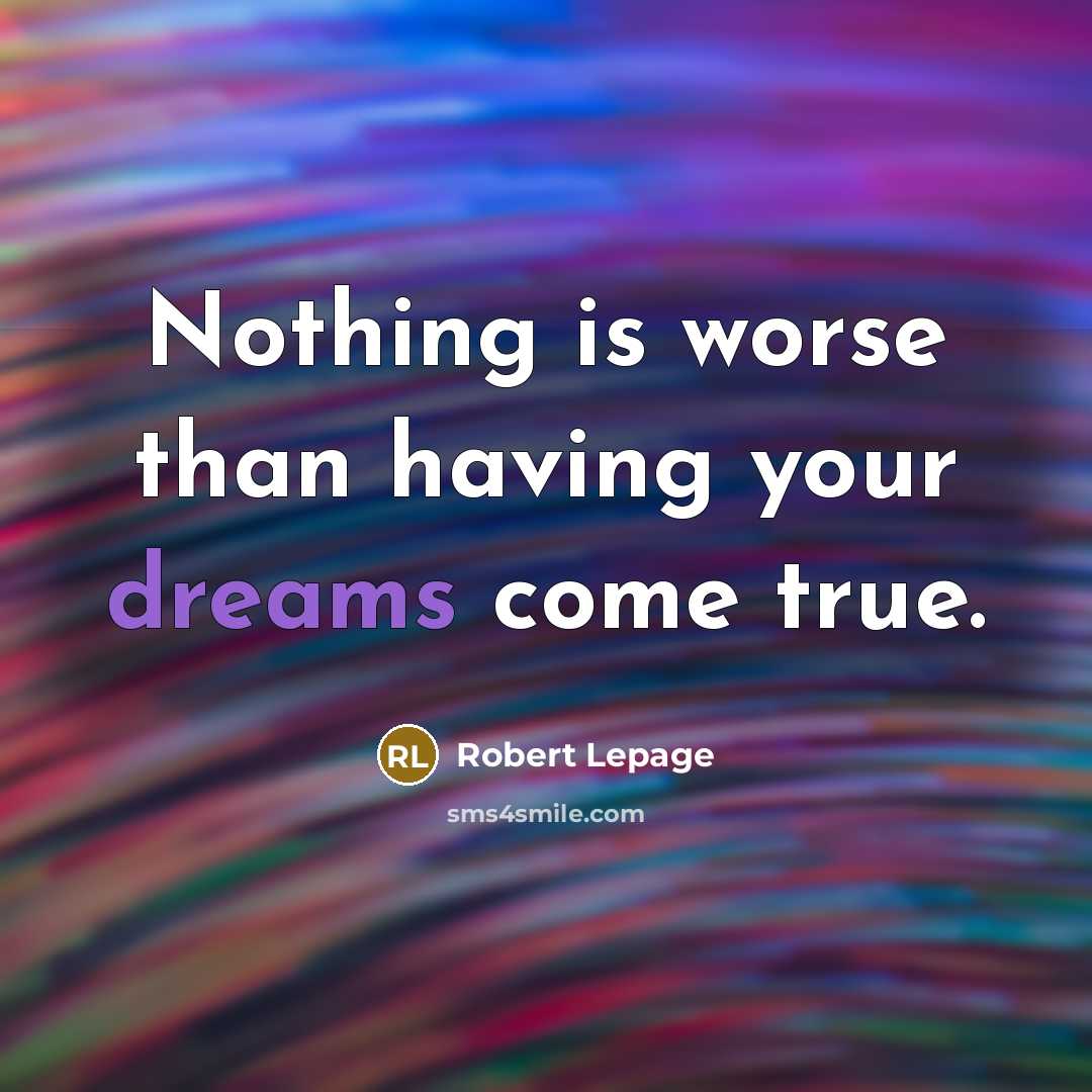 “Nothing is worse than having your dreams come true.…” quote by Robert Lepage