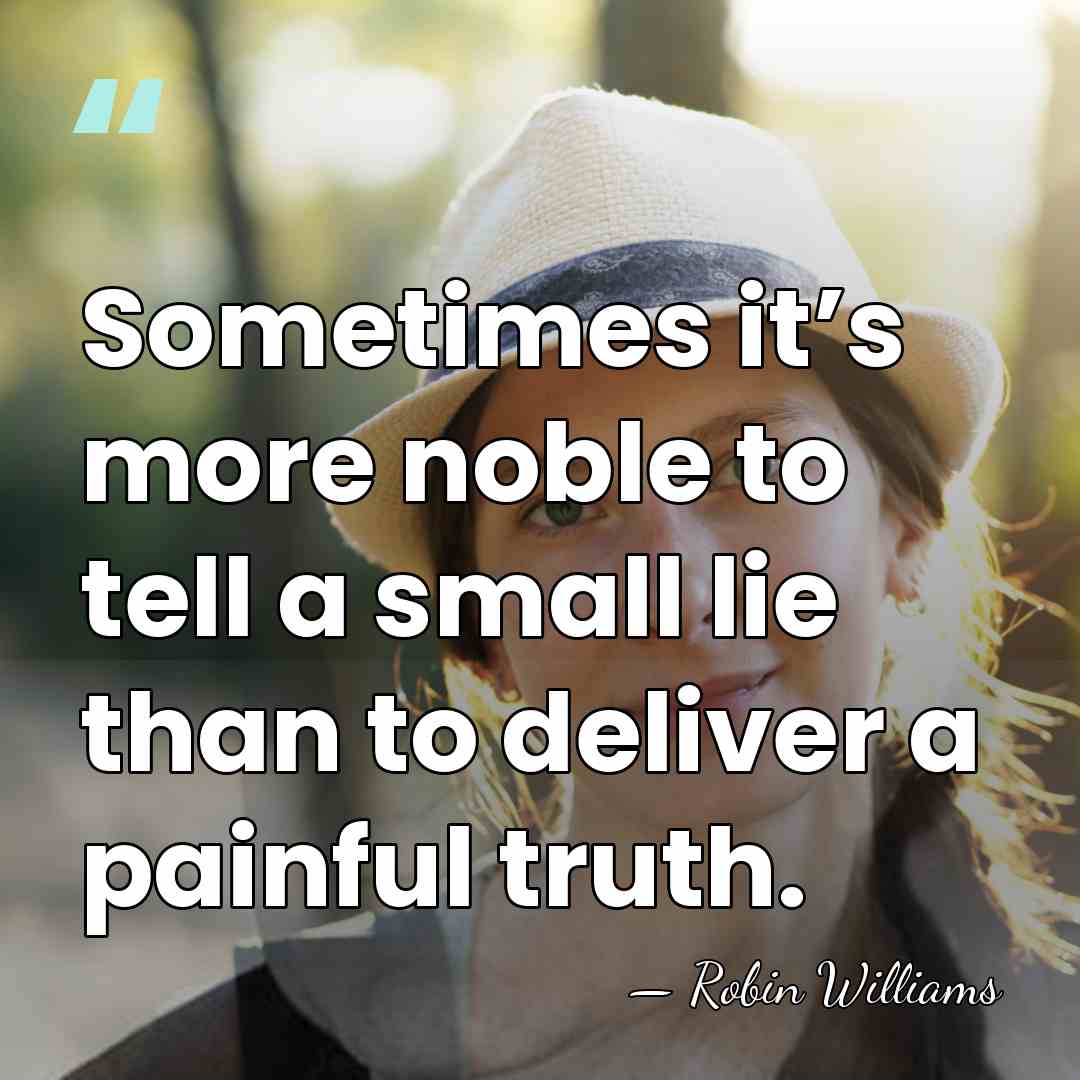 Sometimes it’s more noble to tell a small lie than to deliver&hellip; - Robin Williams