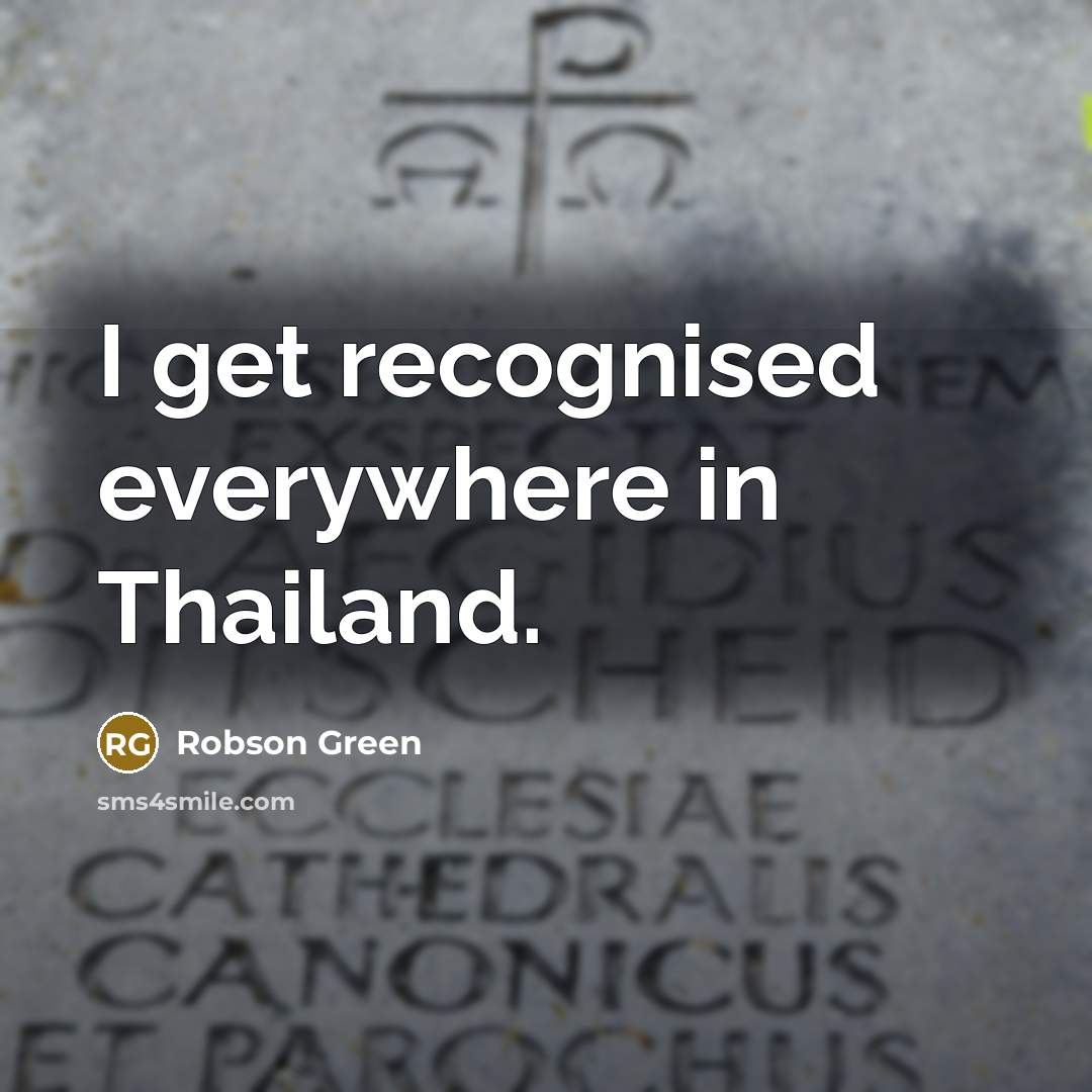 “I get recognised everywhere in Thailand.…” quote by Robson Green