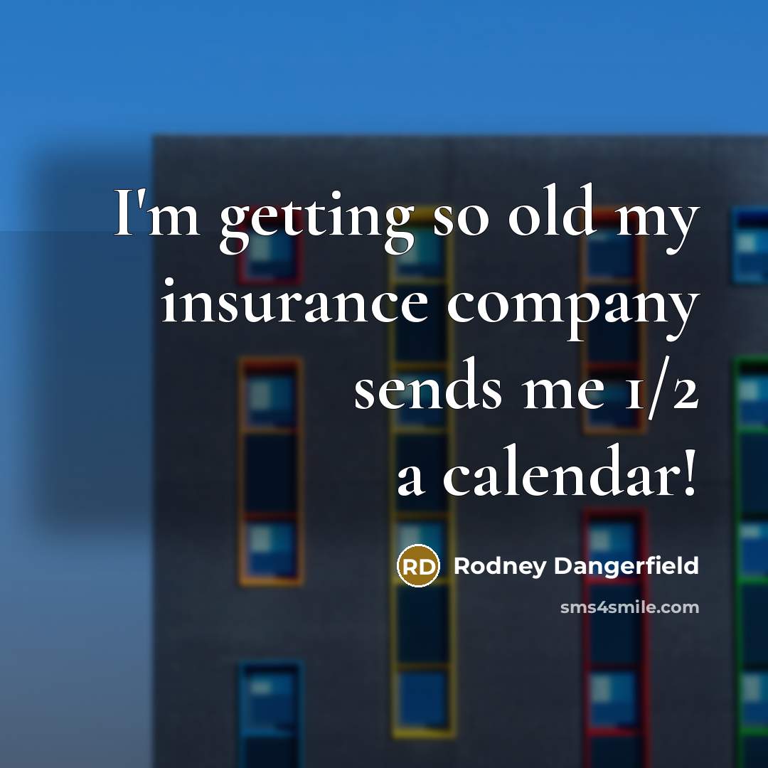 “I'm getting so old my insurance company sends me 1/2…” quote by Rodney Dangerfield