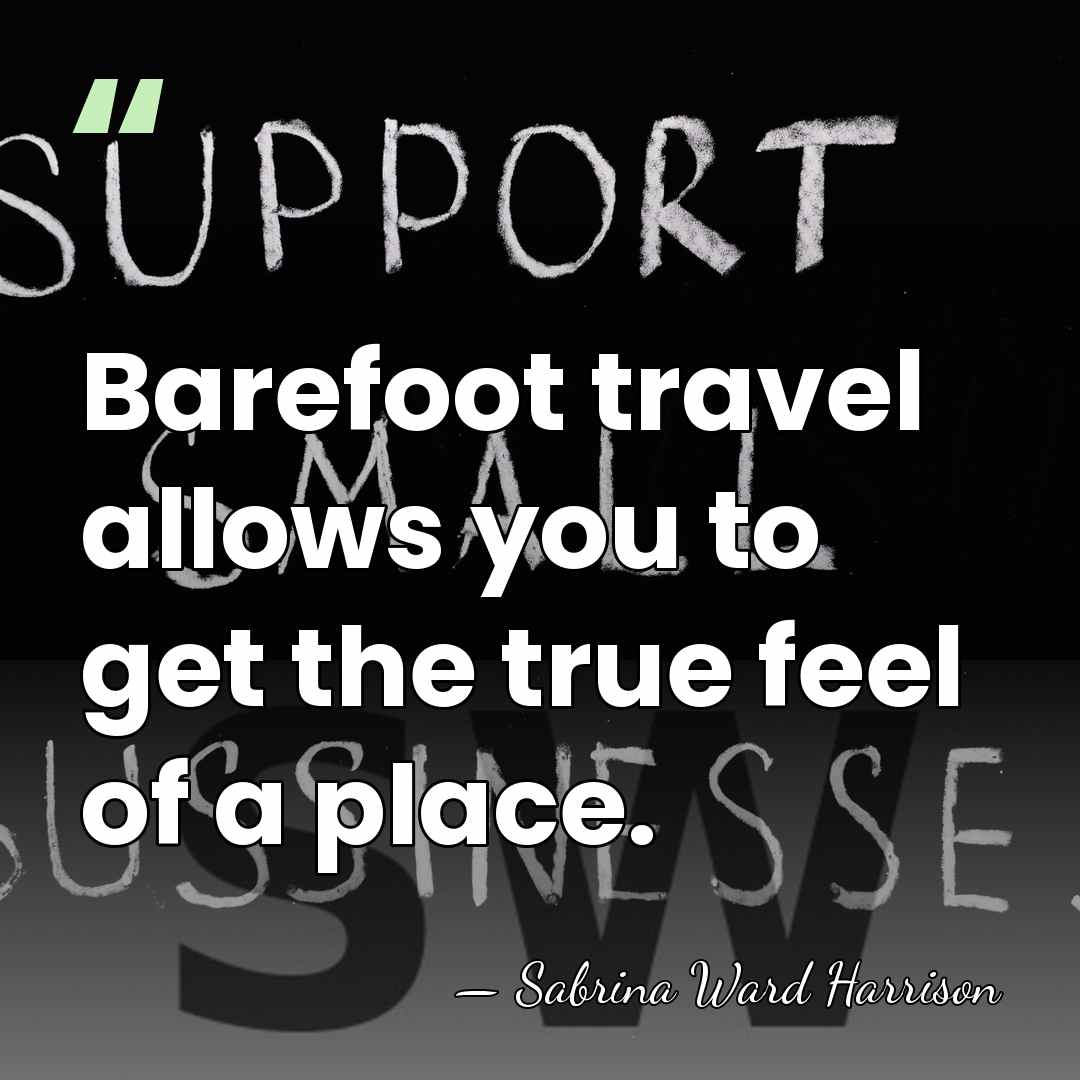 Barefoot travel allows you to get the true feel of a place. - Sabrina Ward Harrison
