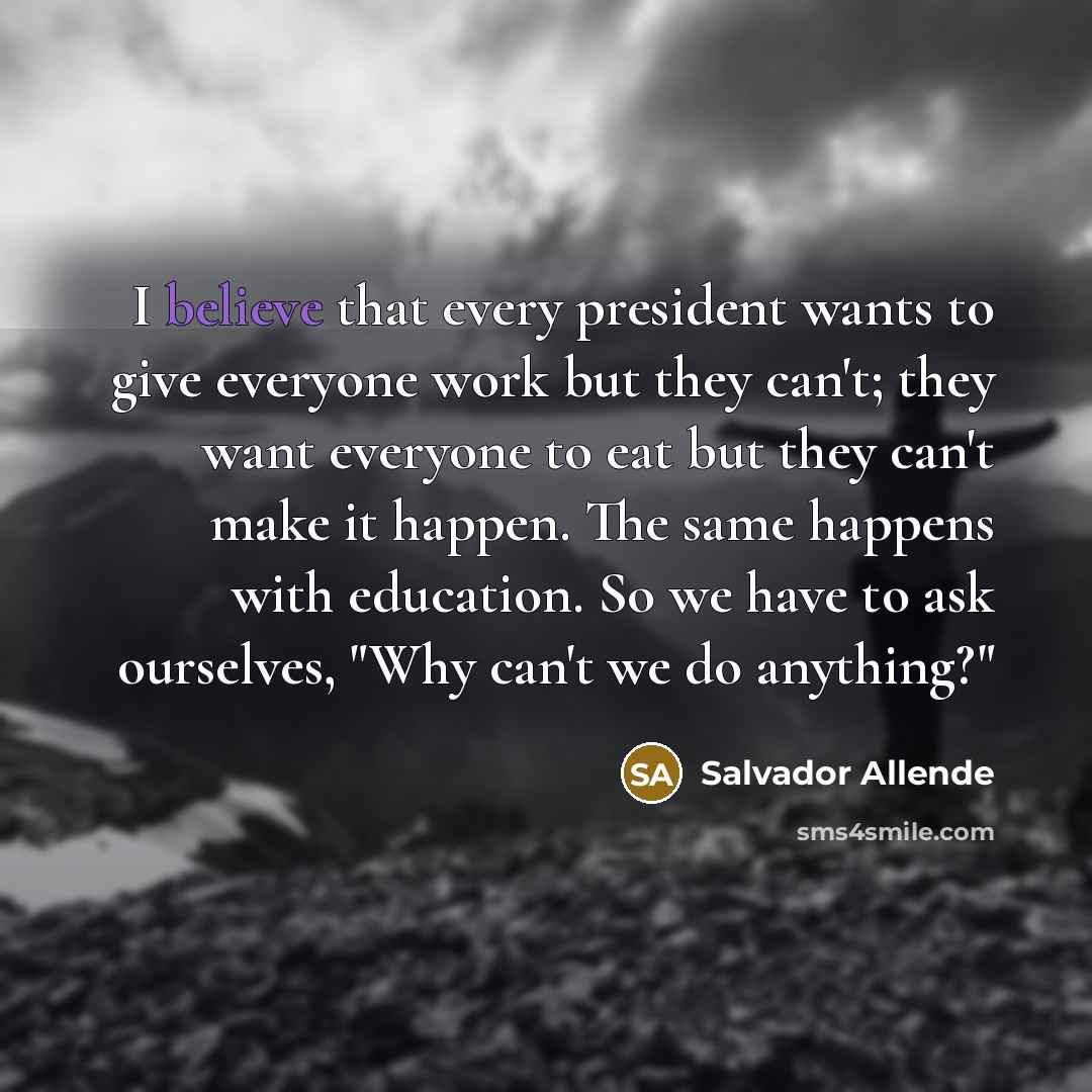 “I believe that every president wants to give everyone work…” quote by Salvador Allende