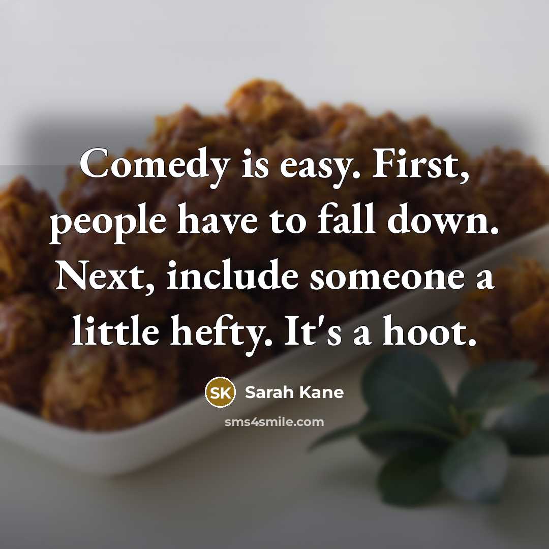 “Comedy is easy. First, people have to fall down. Next,…” quote by Sarah Kane