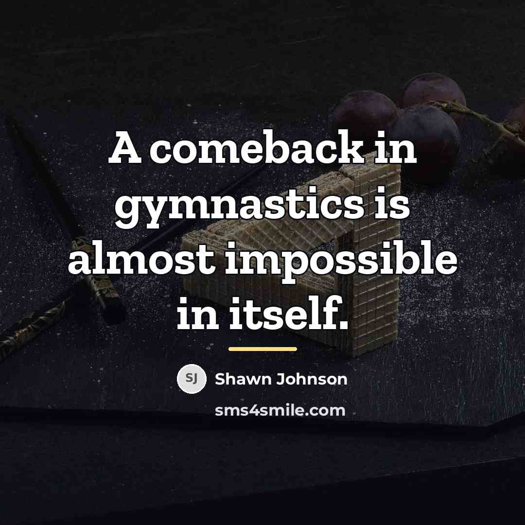 “A comeback in gymnastics is almost impossible in itself.…” quote by Shawn Johnson