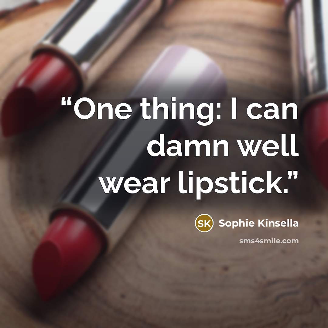 “One thing: I can damn well wear lipstick.” quote by Sophie Kinsella