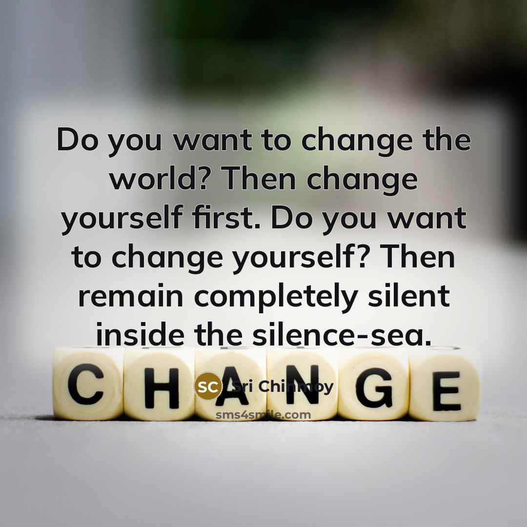 “Do you want to change the world? Then change yourself…” quote by Sri Chinmoy