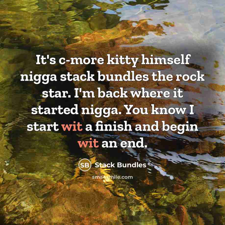 “It's c-more kitty himself nigga stack bundles the rock star. I'm back where it started nigga. You know I start wit a finish and begin wit an end.” quote by Stack Bundles