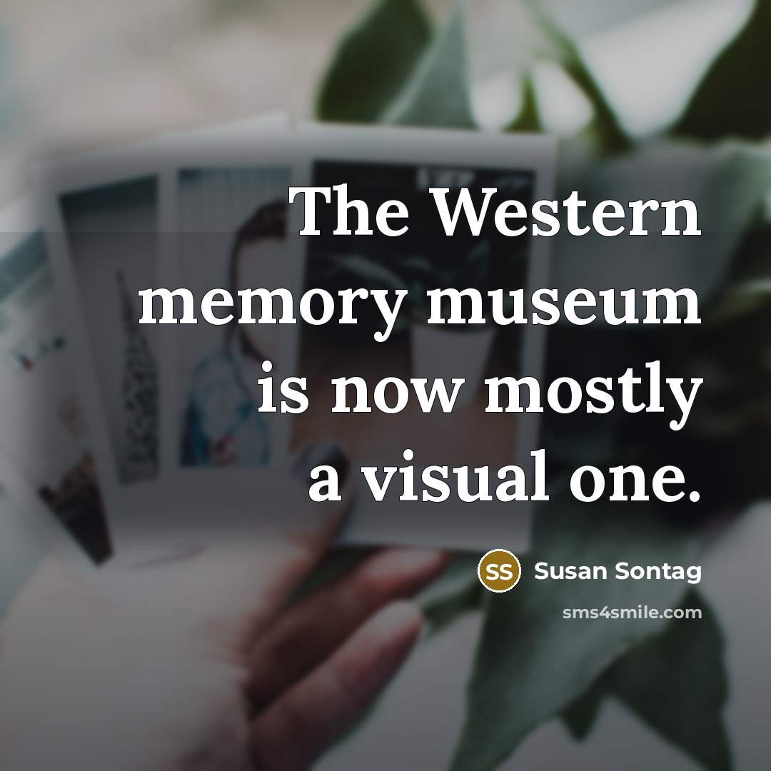 “The Western memory museum is now mostly a visual one.” quote by Susan Sontag