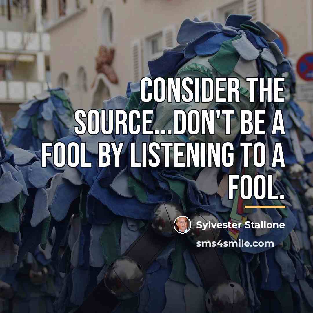 “Consider the source...Don't be a fool by listening to a…” quote by Sylvester Stallone