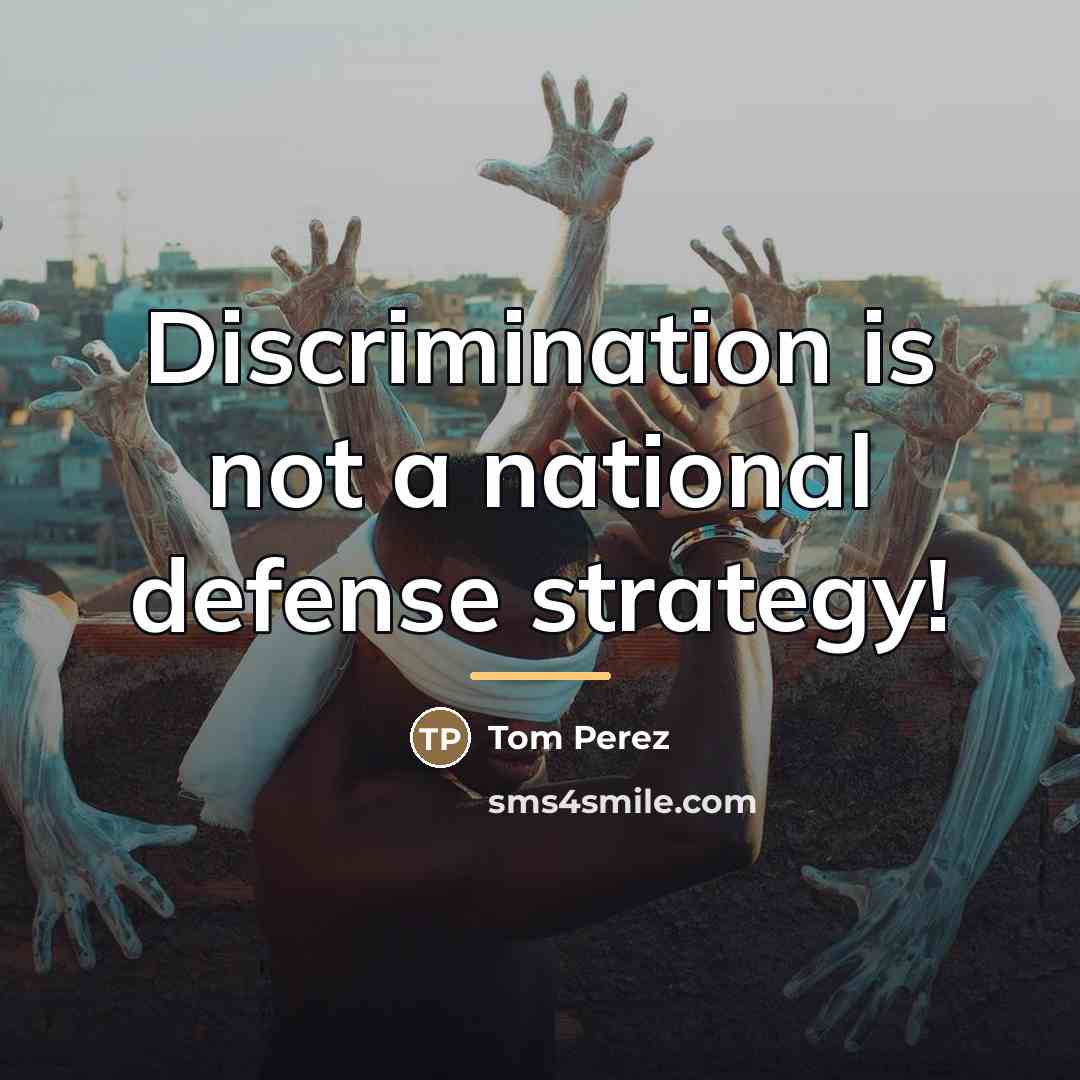 “Discrimination is not a national defense strategy!…” quote by Tom Perez