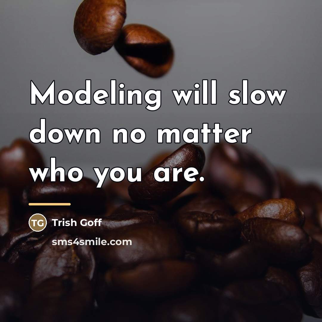 “Modeling will slow down no matter who you are.…” quote by Trish Goff