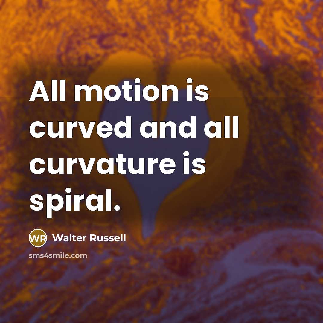 “All motion is curved and all curvature is spiral.…” quote by Walter Russell
