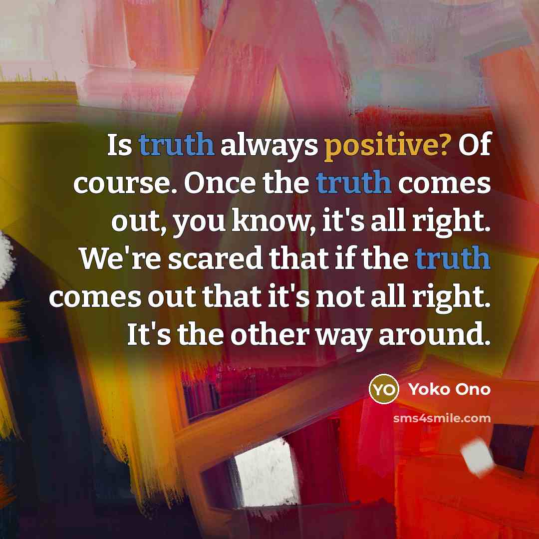 “Is truth always positive? Of course. Once the truth comes…” quote by Yoko Ono