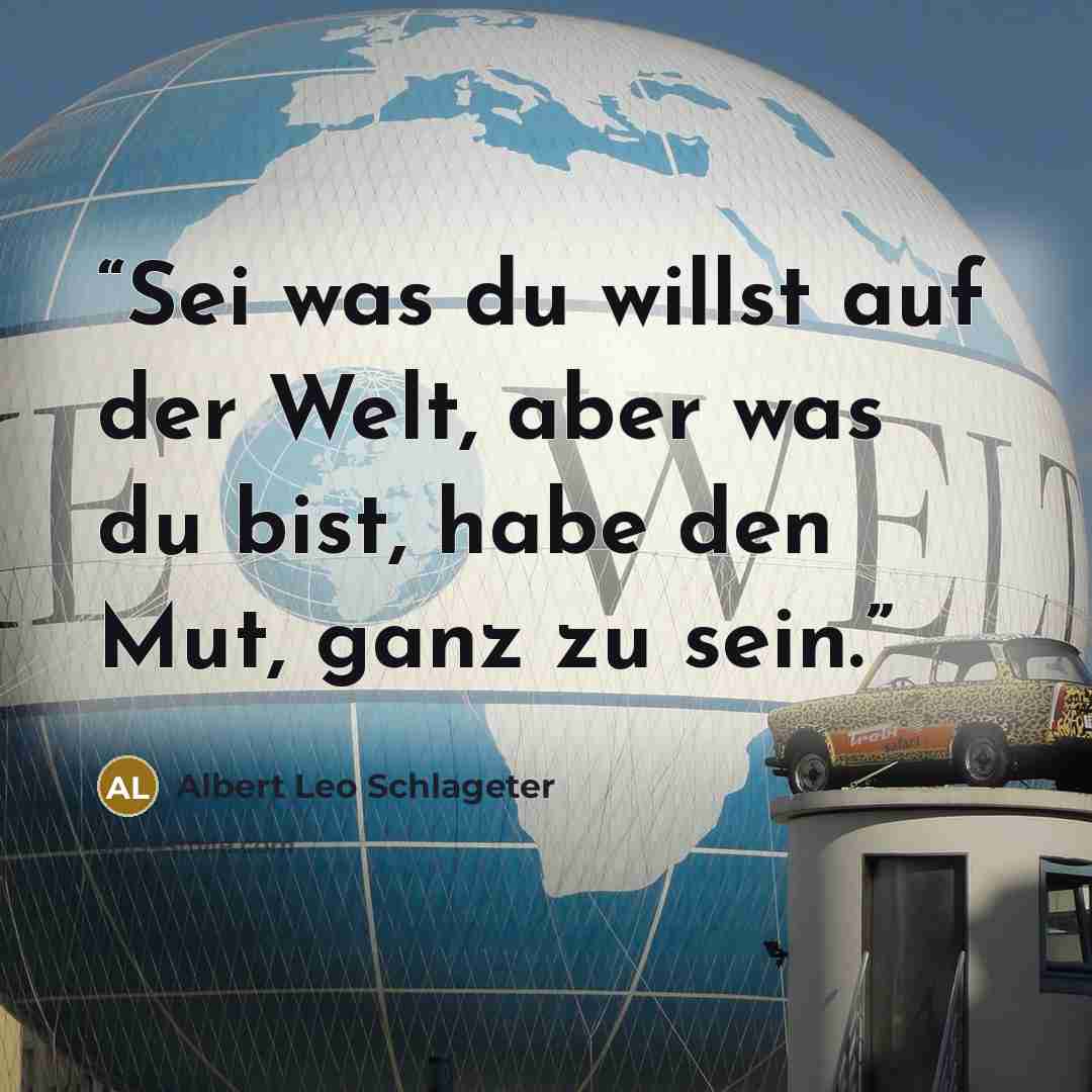 “Sei was du willst auf der Welt, aber was du bist, habe den Mut, ganz zu sein.” quote by Albert Leo Schlageter