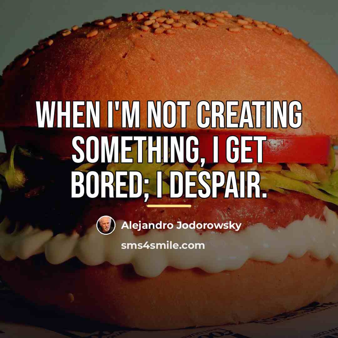 “When I'm not creating something, I get bored; I despair.…” quote by Alejandro Jodorowsky
