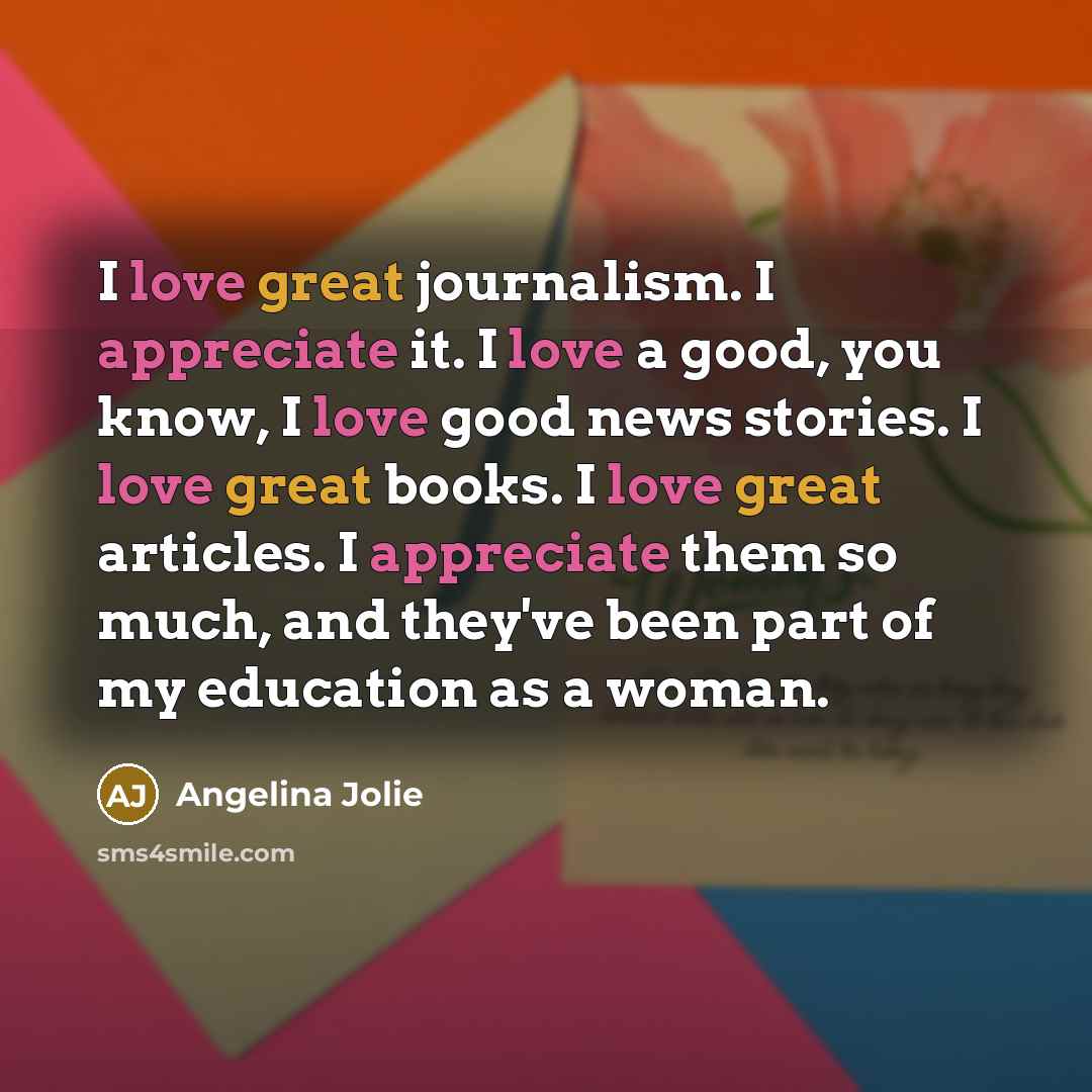 “I love great journalism. I appreciate it. I love a…” quote by Angelina Jolie