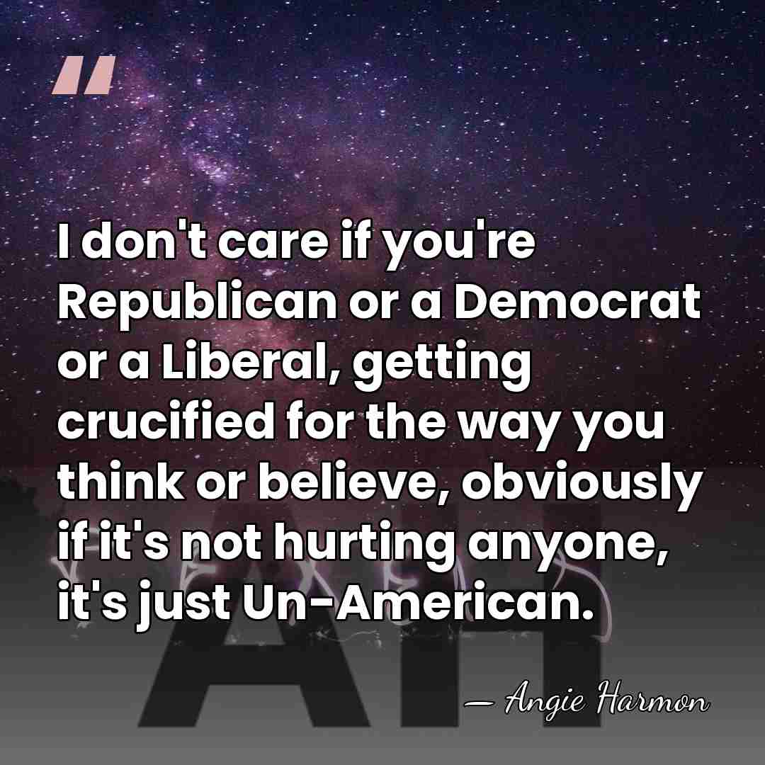 I don't care if you're Republican or a Democrat or a Liberal,&hellip; - Angie Harmon