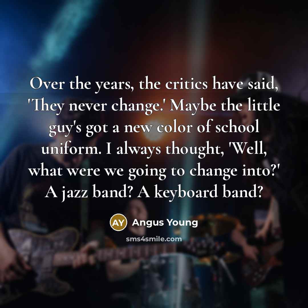 “Over the years, the critics have said, 'They never change.'…” quote by Angus Young