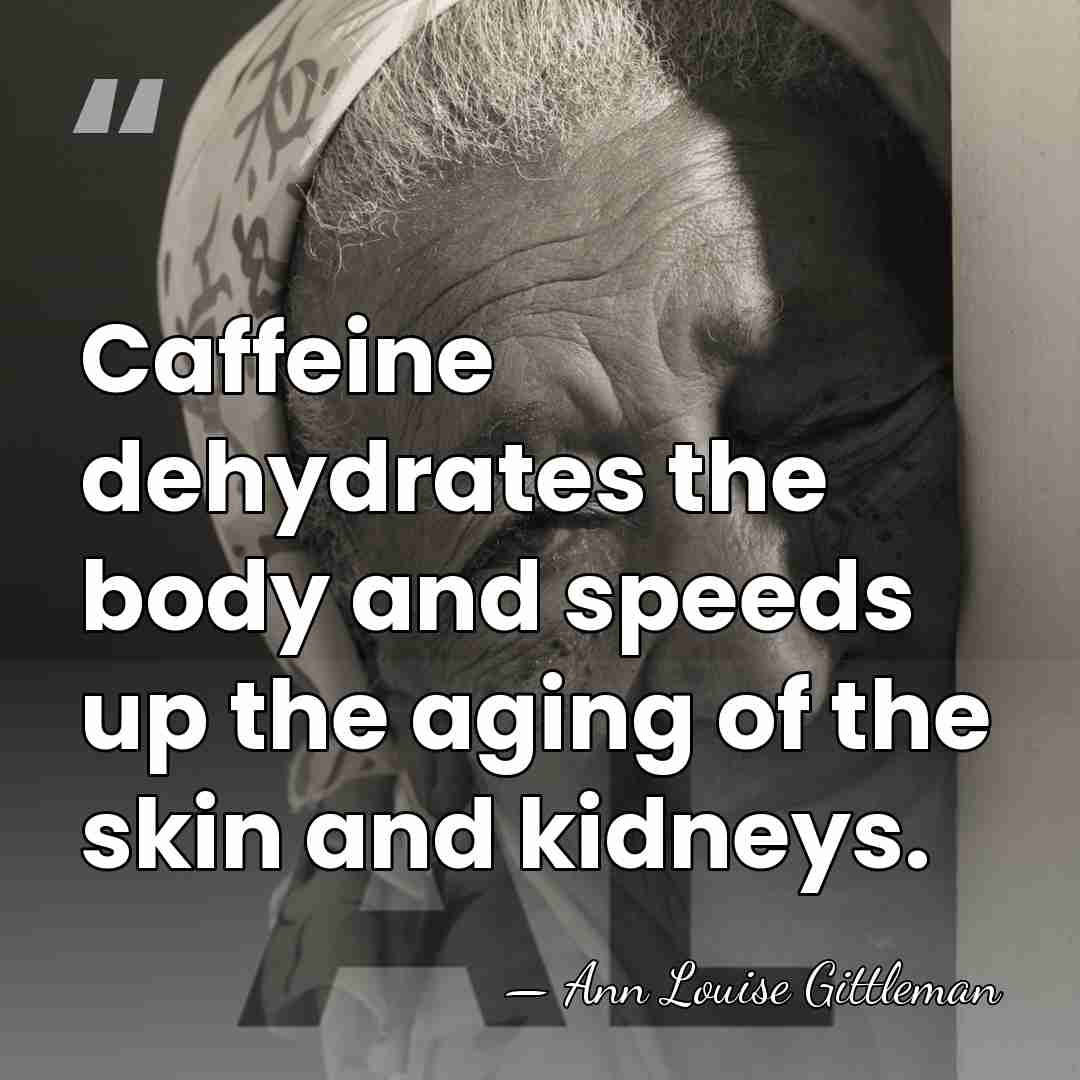 Caffeine dehydrates the body and speeds up the aging of the skin&hellip; - Ann Louise Gittleman
