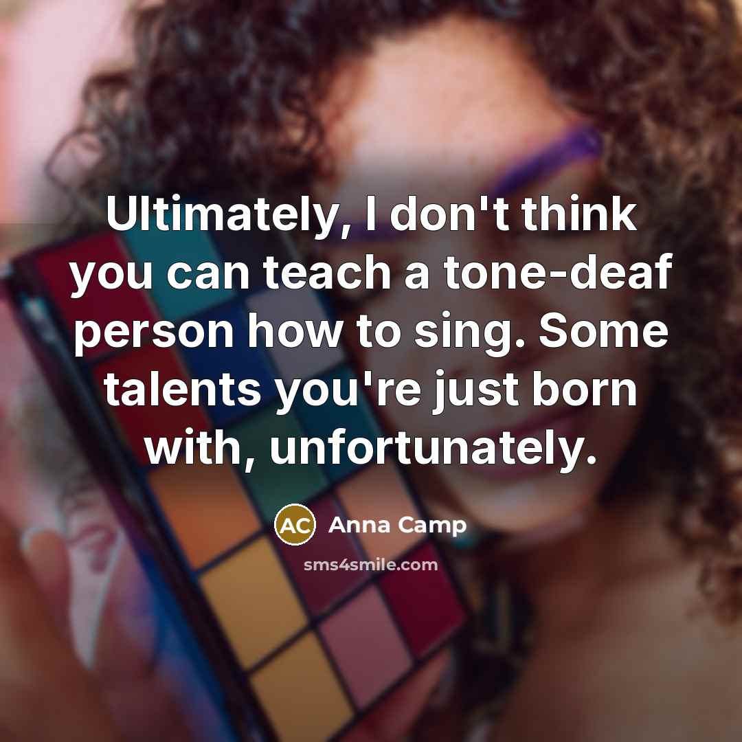 “Ultimately, I don't think you can teach a tone-deaf person…” quote by Anna Camp