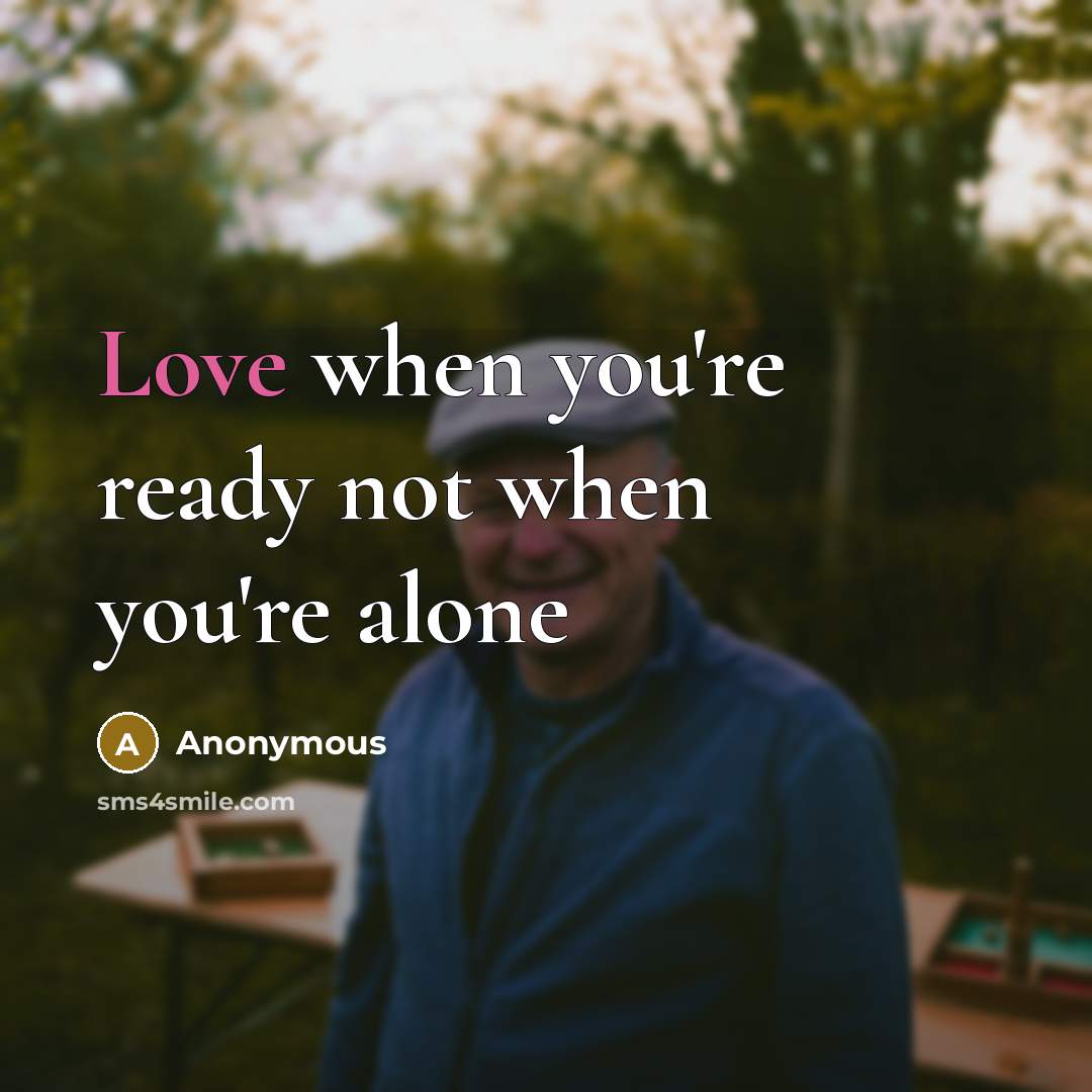 “Love when you're ready not when you're alone…” quote by Anonymous