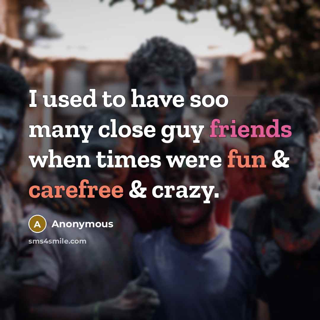 “I used to have soo many close guy friends when times were fun & carefree & crazy.” quote by Anonymous