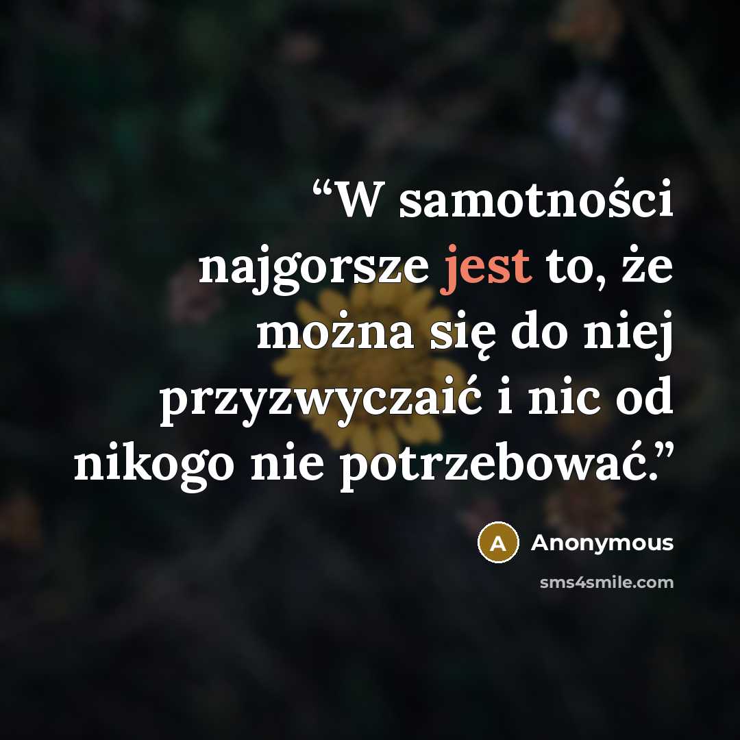 “W samotności najgorsze jest to, że można się do niej przyzwyczaić i nic od nikogo nie potrzebować.” quote by Anonymous