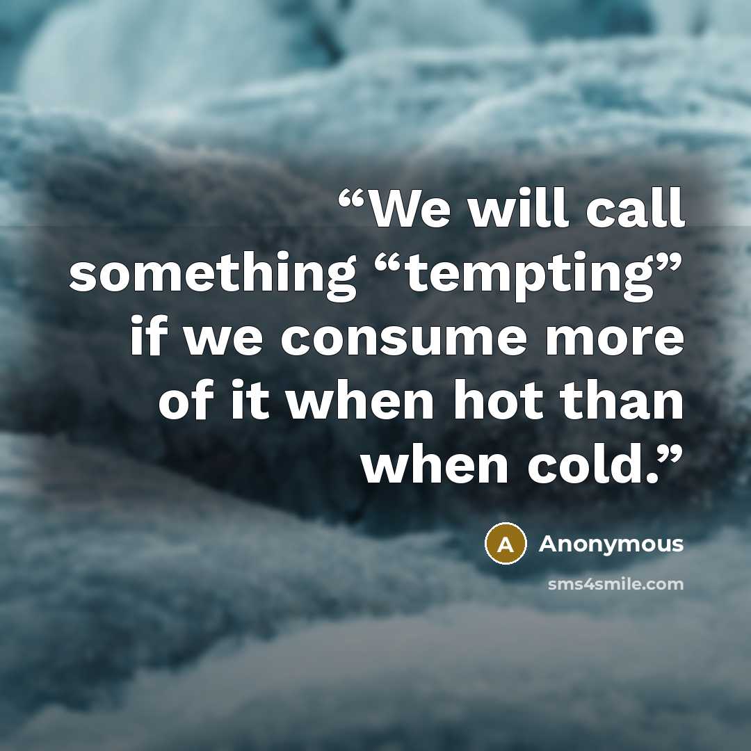 “We will call something “tempting” if we consume more of it when hot than when cold.” quote by Anonymous