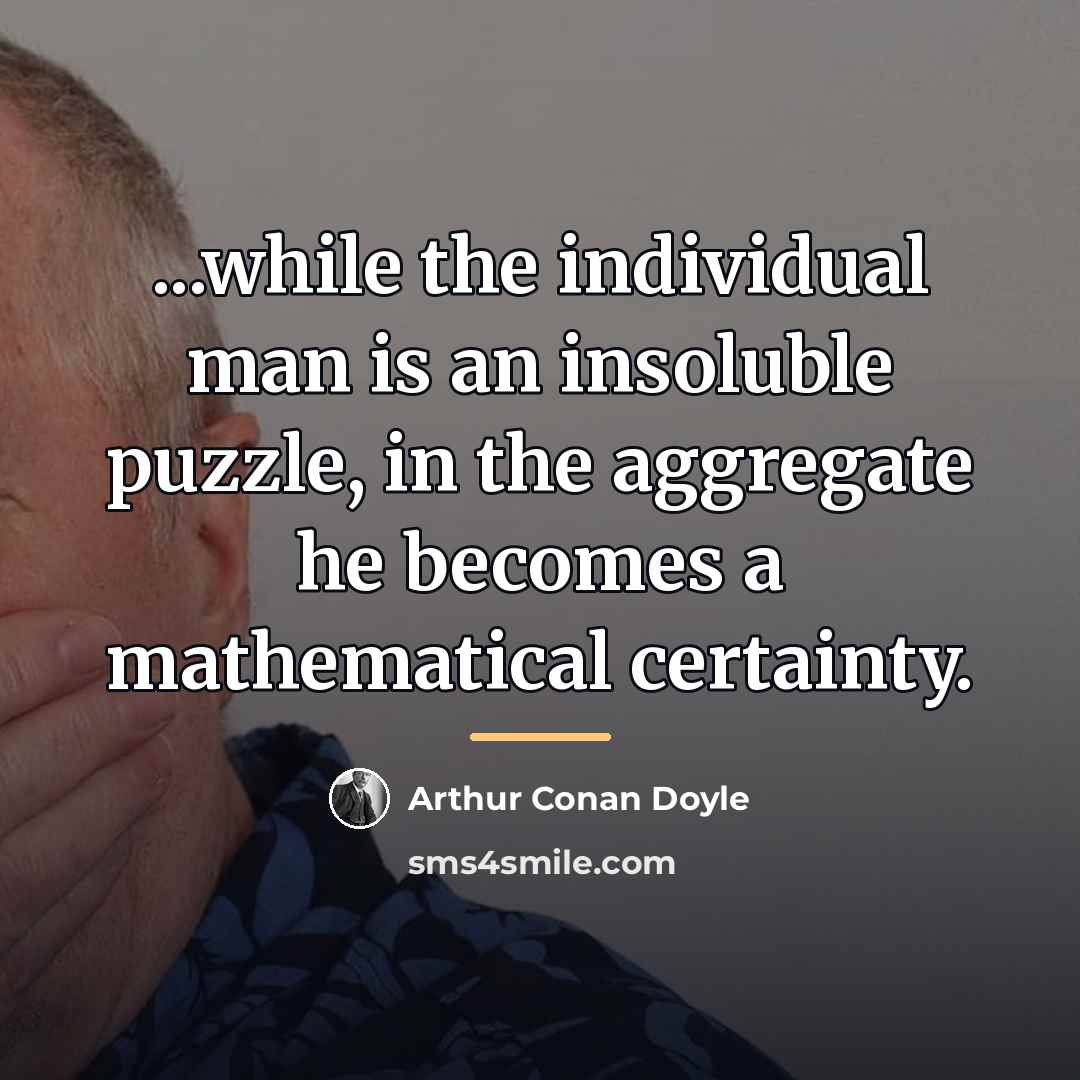 “...while the individual man is an insoluble puzzle, in the…” quote by Arthur Conan Doyle