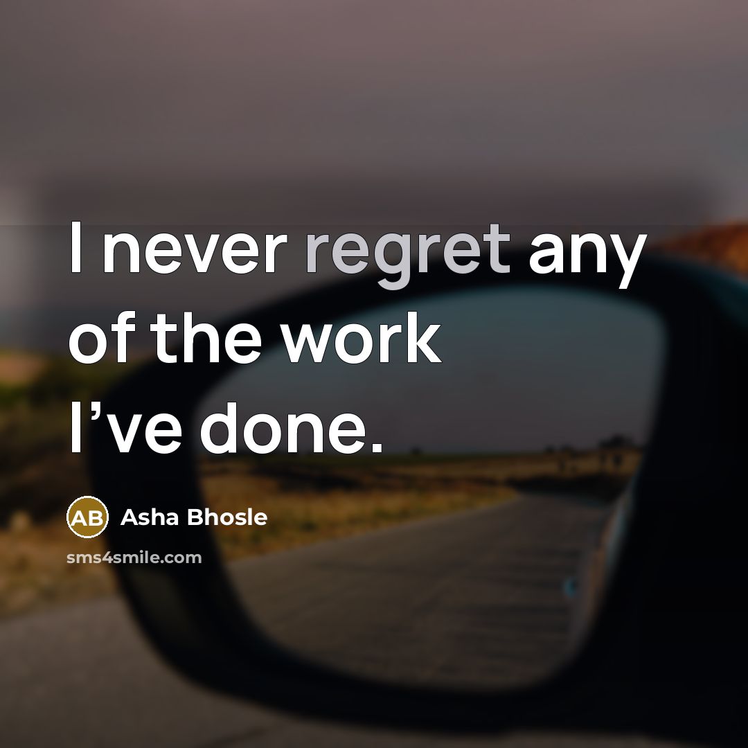 “I never regret any of the work I've done.…” quote by Asha Bhosle