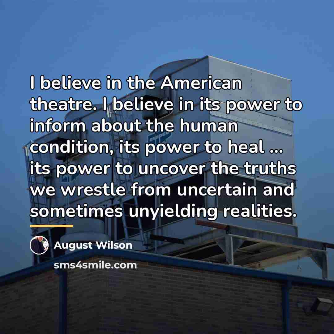 “I believe in the American theatre. I believe in its…” quote by August Wilson
