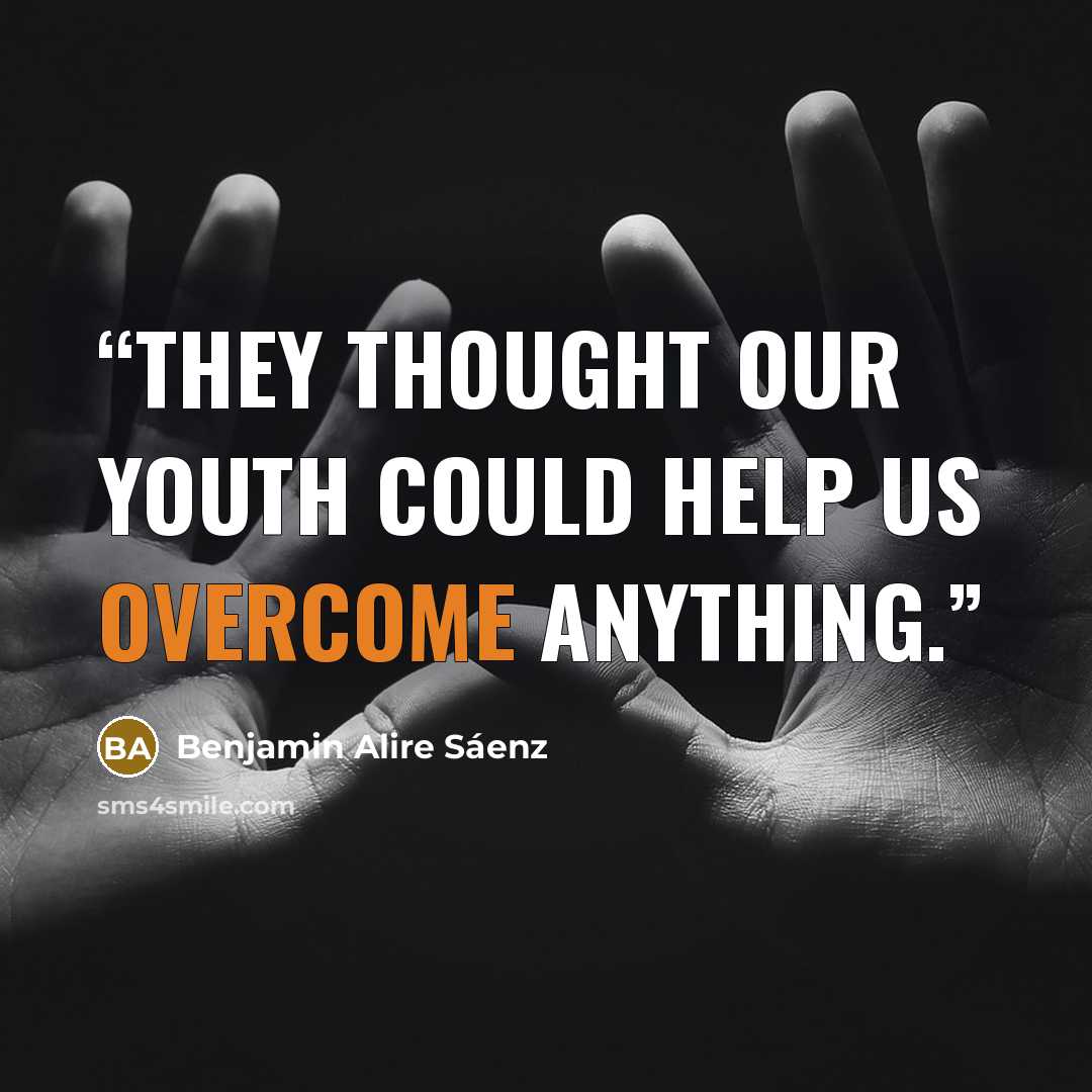 “They thought our youth could help us overcome anything.” quote by Benjamin Alire Sáenz